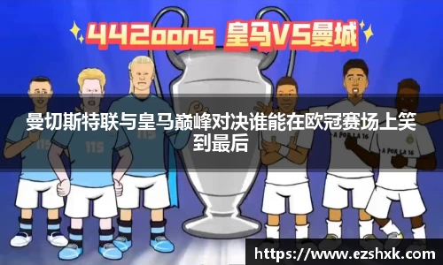 曼切斯特联与皇马巅峰对决谁能在欧冠赛场上笑到最后