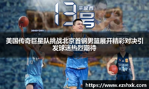 美国传奇巨星队挑战北京首钢男篮展开精彩对决引发球迷热烈期待
