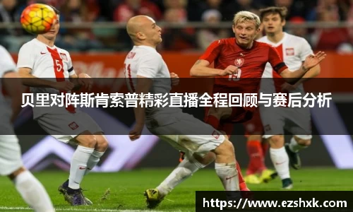 贝里对阵斯肯索普精彩直播全程回顾与赛后分析